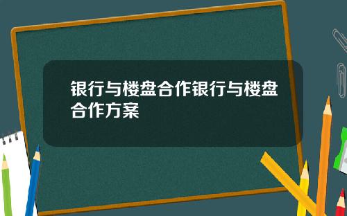 银行与楼盘合作银行与楼盘合作方案