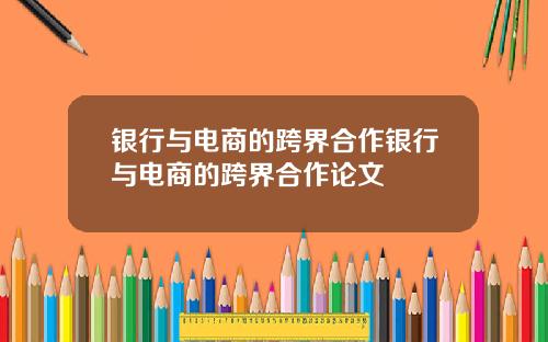 银行与电商的跨界合作银行与电商的跨界合作论文