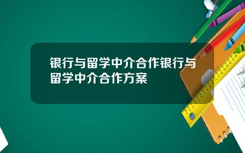 银行与留学中介合作银行与留学中介合作方案