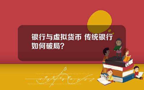 银行与虚拟货币 传统银行如何破局?