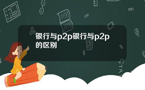 银行与p2p银行与p2p的区别