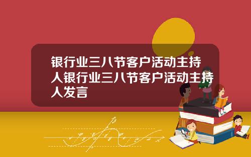 银行业三八节客户活动主持人银行业三八节客户活动主持人发言