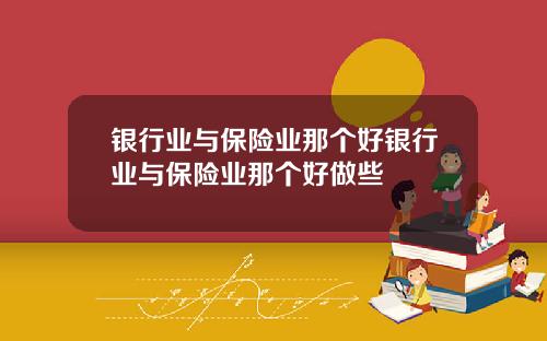 银行业与保险业那个好银行业与保险业那个好做些