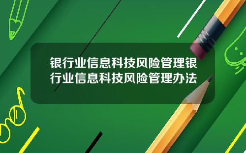 银行业信息科技风险管理银行业信息科技风险管理办法