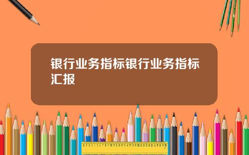 银行业务指标银行业务指标汇报