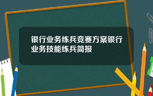 银行业务练兵竞赛方案银行业务技能练兵简报