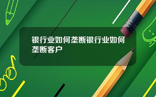 银行业如何垄断银行业如何垄断客户