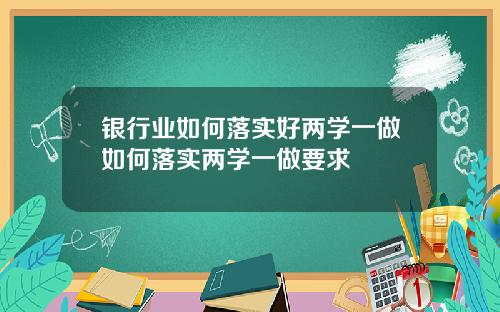 银行业如何落实好两学一做如何落实两学一做要求