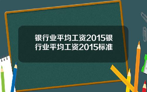 银行业平均工资2015银行业平均工资2015标准
