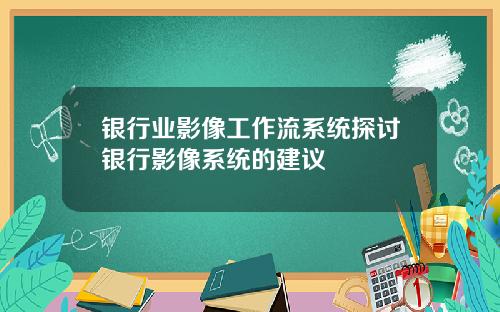 银行业影像工作流系统探讨银行影像系统的建议