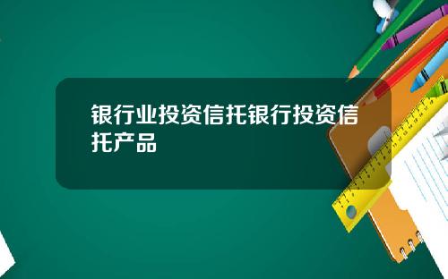银行业投资信托银行投资信托产品
