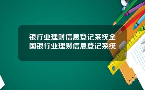 银行业理财信息登记系统全国银行业理财信息登记系统