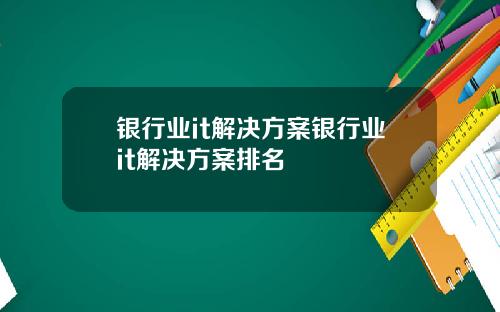 银行业it解决方案银行业it解决方案排名