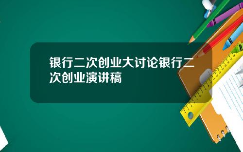 银行二次创业大讨论银行二次创业演讲稿