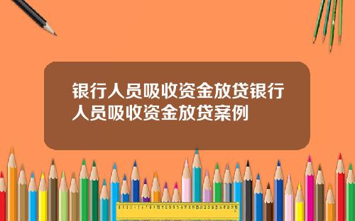 银行人员吸收资金放贷银行人员吸收资金放贷案例