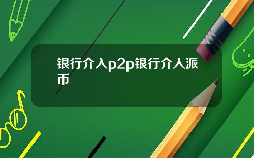 银行介入p2p银行介入派币