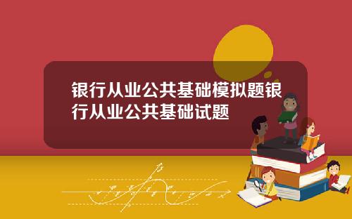银行从业公共基础模拟题银行从业公共基础试题