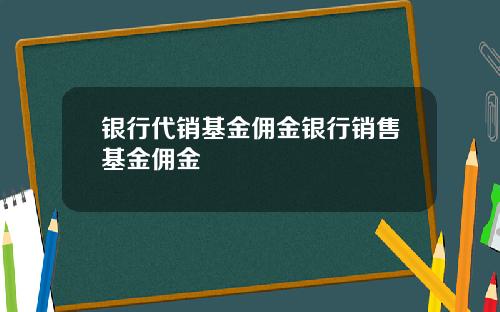 银行代销基金佣金银行销售基金佣金