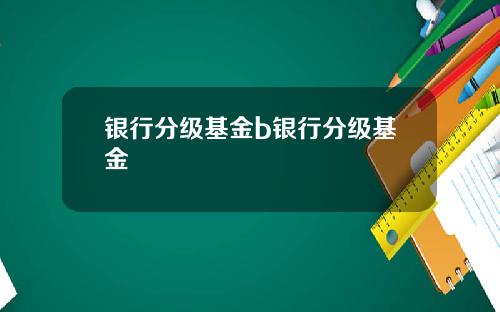 银行分级基金b银行分级基金