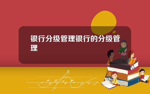 银行分级管理银行的分级管理