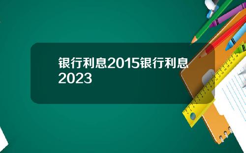 银行利息2015银行利息2023