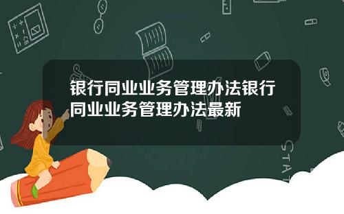 银行同业业务管理办法银行同业业务管理办法最新