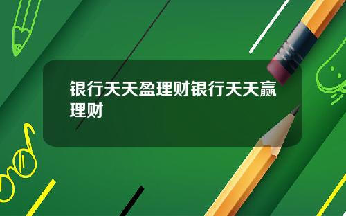银行天天盈理财银行天天赢理财