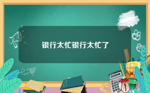 银行太忙银行太忙了