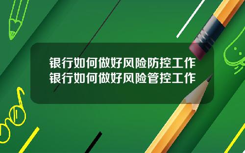 银行如何做好风险防控工作银行如何做好风险管控工作