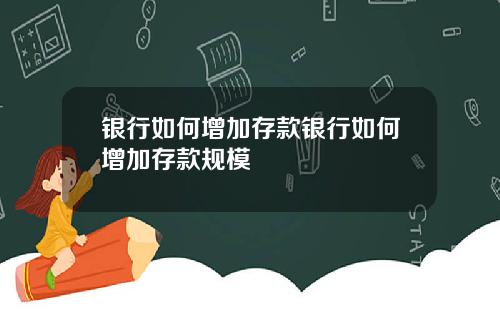 银行如何增加存款银行如何增加存款规模