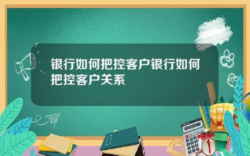 银行如何把控客户银行如何把控客户关系