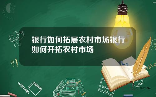 银行如何拓展农村市场银行如何开拓农村市场