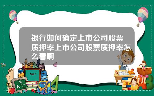银行如何确定上市公司股票质押率上市公司股票质押率怎么看啊