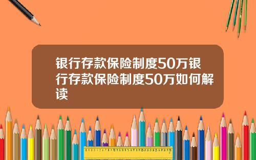 银行存款保险制度50万银行存款保险制度50万如何解读