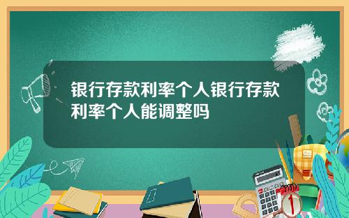 银行存款利率个人银行存款利率个人能调整吗