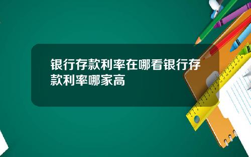 银行存款利率在哪看银行存款利率哪家高