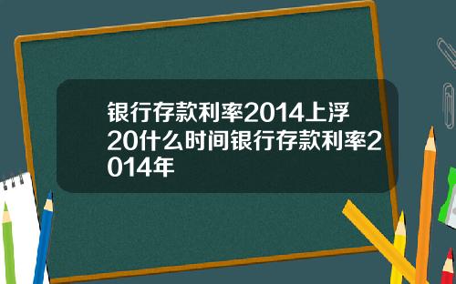 银行存款利率2014上浮20什么时间银行存款利率2014年