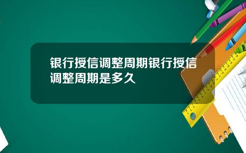 银行授信调整周期银行授信调整周期是多久