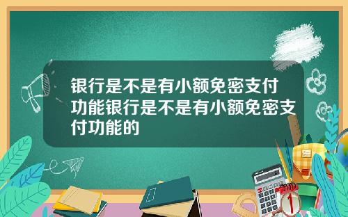 银行是不是有小额免密支付功能银行是不是有小额免密支付功能的