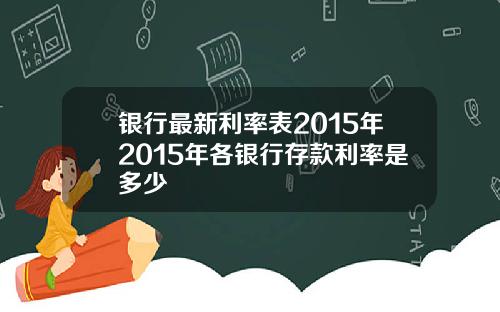 银行最新利率表2015年2015年各银行存款利率是多少