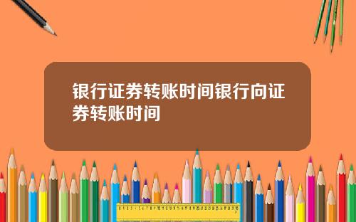银行证券转账时间银行向证券转账时间