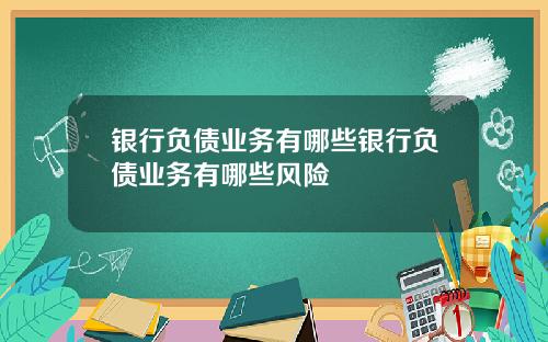银行负债业务有哪些银行负债业务有哪些风险