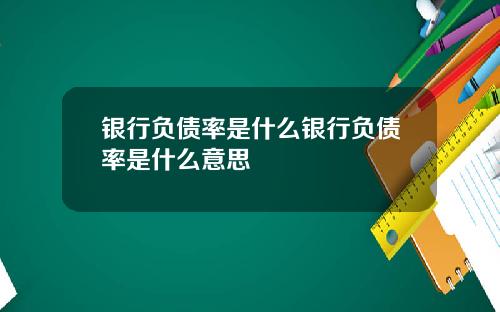 银行负债率是什么银行负债率是什么意思