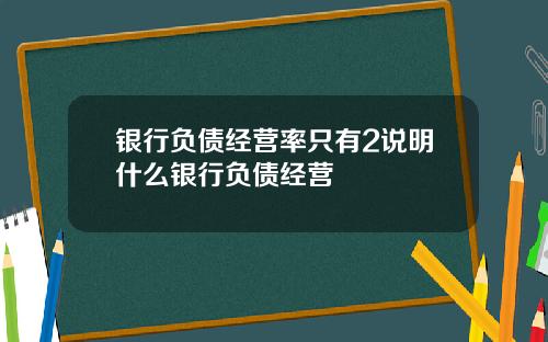 银行负债经营率只有2说明什么银行负债经营