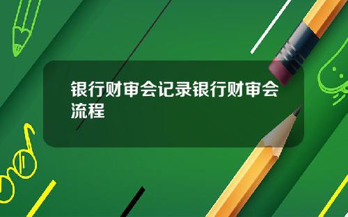 银行财审会记录银行财审会流程