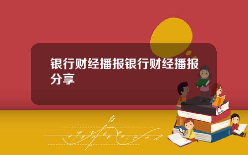 银行财经播报银行财经播报分享