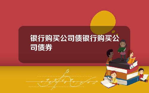 银行购买公司债银行购买公司债券