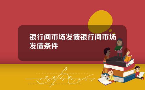 银行间市场发债银行间市场发债条件