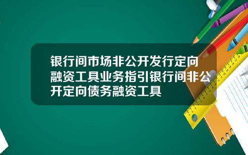 银行间市场非公开发行定向融资工具业务指引银行间非公开定向债务融资工具