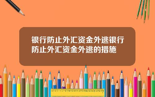 银行防止外汇资金外逃银行防止外汇资金外逃的措施